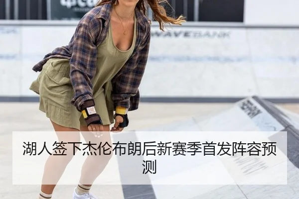 湖人签下杰伦布朗后新赛季首发阵容预测